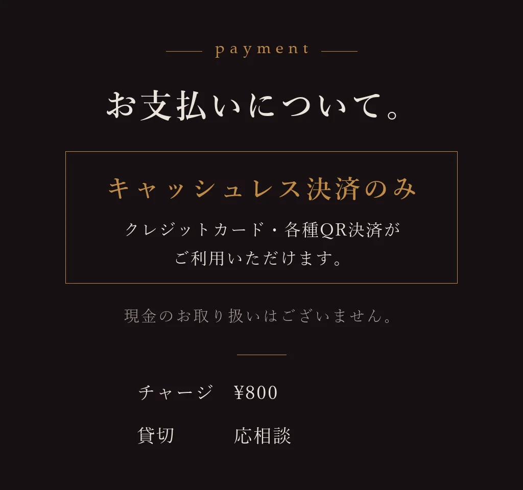 お支払いについて。キャッシュレス決済のみ。クレジットカード・各種QR決済がご利用いただけます。チャージ¥800、貸切応相談。